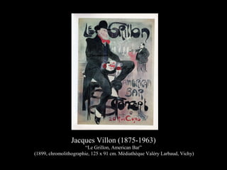 Jacques Villon (1875-1963)
“Le Grillon, American Bar”
(1899, chromolithographie, 125 x 91 cm. Médiathèque Valéry Larbaud, Vichy)
 