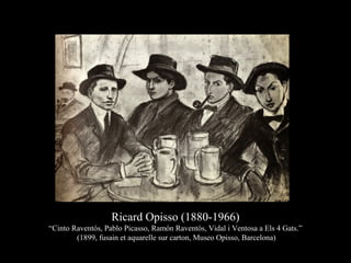 Ricard Opisso (1880-1966)
“Cinto Raventós, Pablo Picasso, Ramón Raventós, Vidal i Ventosa a Els 4 Gats.”
(1899, fusain et aquarelle sur carton, Museo Opisso, Barcelona)
 