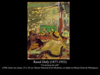 Raoul Dufy (1877-1953)
“La terrasse de café”
(1904, huile sur carton, 33 x 24 cm. Musée National d'Art Moderne, en dépôt au Musée Ziem de Martigues).
 