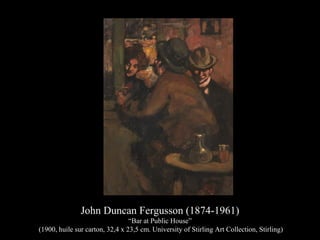 John Duncan Fergusson (1874-1961)
“Bar at Public House”
(1900, huile sur carton, 32,4 x 23,5 cm. University of Stirling Art Collection, Stirling)
 