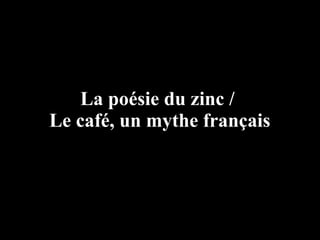 La poésie du zinc /
Le café, un mythe français
 