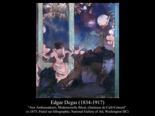 Edgar Degas (1834-1917)
“Aux Ambassadeurs, Mademoiselle Bécat, chanteuse de Café-Concert”
(v.1875, Pastel sur lithographie, National Gallery of Art, Washington DC)
 