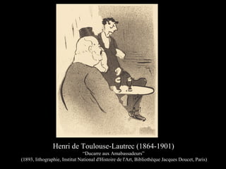 Henri de Toulouse-Lautrec (1864-1901)
“Ducarre aux Amabassadeurs”
(1893, lithographie, Institut National d'Histoire de l'Art, Bibliothèque Jacques Doucet, Paris)
 