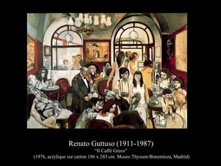 Renato Guttuso (1911-1987)
“Il Caffé Greco”
(1976, acrylique sur carton 186 x 243 cm. Museo Thyssen-Bonemisza, Madrid)
 