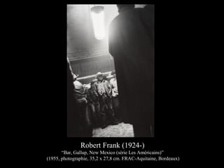 Robert Frank (1924-)
“Bar, Gallup, New Mexico (série Les Américains)”
(1955, photographie, 35,2 x 27,8 cm. FRAC-Aquitaine, Bordeaux)
 