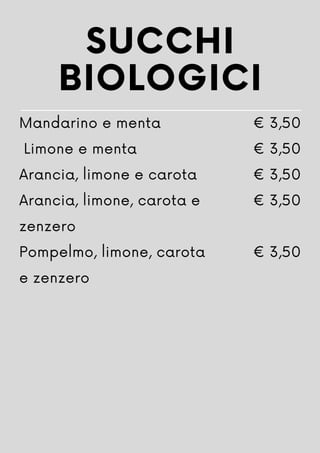 SUCCHI
BIOLOGICI
Mandarino e menta
Limone e menta
Arancia, limone e carota
Arancia, limone, carota e
zenzero
Pompelmo, limone, carota
e zenzero
€ 3,50
€ 3,50
€ 3,50
€ 3,50
€ 3,50
 