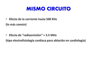 MISMO CIRCUITO
• Efecto de la corriente hasta 500 KHz
(lo más común)
• Efecto de “radioemisión” > 3.5 MHz
(tipo electrofisiología cardíaca para ablación en cardiología)
 