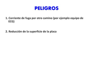 PELIGROS
1. Corriente de fuga por otro camino (por ejemplo equipo de
ECG)
2. Reducción de la superficie de la placa
 
