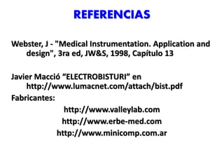 REFERENCIAS
Webster, J - "Medical Instrumentation. Application and
design", 3ra ed, JW&S, 1998, Capítulo 13
Javier Macció “ELECTROBISTURI” en
http://www.lumacnet.com/attach/bist.pdf
Fabricantes:
http://www.valleylab.com
http://www.erbe-med.com
http://www.minicomp.com.ar
 