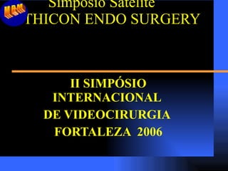 Simpósio Satélite ETHICON ENDO SURGERY  II SIMPÓSIO INTERNACIONAL  DE VIDEOCIRURGIA  FORTALEZA  2006 MBM 
