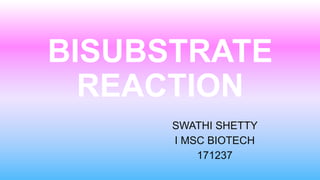 BISUBSTRATE
REACTION
SWATHI SHETTY
I MSC BIOTECH
171237
 