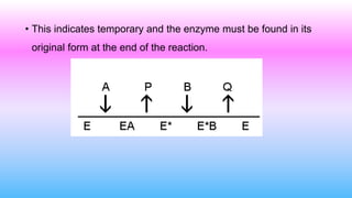 • This indicates temporary and the enzyme must be found in its
original form at the end of the reaction.
 