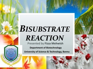BISUBSTRATE
REACTION
Presented by Fizza Mehwish
Department of Biotechnology
University of Science & Technology, Bannu
 