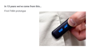 In 13 years we’ve come from this…
First FitBit prototype
 