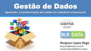 Bergson Lopes Rego
bergson@blrdata.com.br
vicepresidente@dama.org.br
Gestão de Dados
Apoiando a transformação dos dados em sabedoria empresarial
 