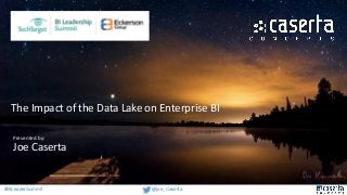 @joe_Caserta#BILeaderSummit
The Impact of the Data Lake on Enterprise BI
Presented by:
Joe Caserta
 