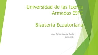Universidad de las fuerza
Armadas ESPE
Bisutería Ecuatoriana
Juan Carlos Huaraca Cando
2021 -2022
 