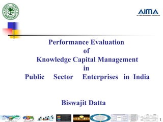 1
Performance Evaluation
of
Knowledge Capital Management
in
Public Sector Enterprises in India
Biswajit Datta
 