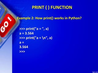 PRINT ( ) FUNCTION
>>> print("a = ", a)
a = 3.564
>>> print("a = n", a)
a =
3.564
>>>
Example 2: How print() works in Python?
 