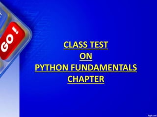 CLASS TEST
ON
PYTHON FUNDAMENTALS
CHAPTER
 