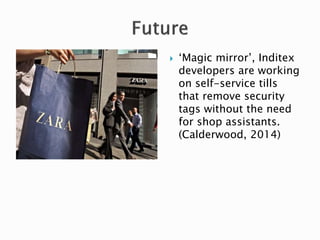  ‘Magic mirror’, Inditex
developers are working
on self-service tills
that remove security
tags without the need
for shop assistants.
(Calderwood, 2014)
 