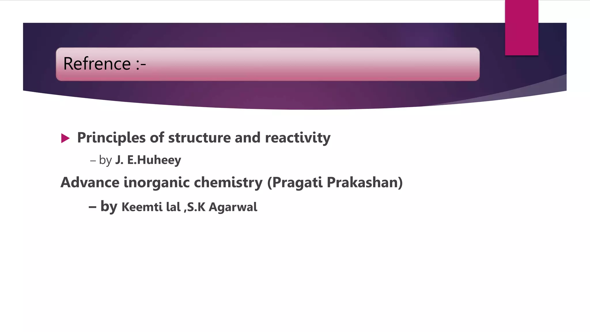 Refrence :-
 Principles of structure and reactivity
– by J. E.Huheey
Advance inorganic chemistry (Pragati Prakashan)
– by Keemti lal ,S.K Agarwal
 