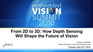Copyright © 2018 - Yole Développement 1
Guillaume GIRARDIN
Director of Photonics, Sensing and Display Division
Tuesday, May 22nd 2018
From 2D to 3D: How Depth Sensing
Will Shape the Future of Vision
 