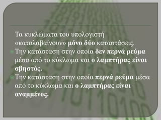 Τα θσθιώκαηα ηοσ σποιογηζηή
«θαηαιαβαίλοσλ» κόλο δύο θαηαζηάζεης.
Τελ θαηάζηαζε ζηελ οποία δελ περλά ρεύκα
κέζα από ηο θύθιφκα θαη ο ιακπηήρας είλαη
ζβεζηός.
Τελ θαηάζηαζε ζηελ οποία περλά ρεύκα κέζα
από ηο θύθιφκα θαη ο ιακπηήρας είλαη
αλακκέλος.
 