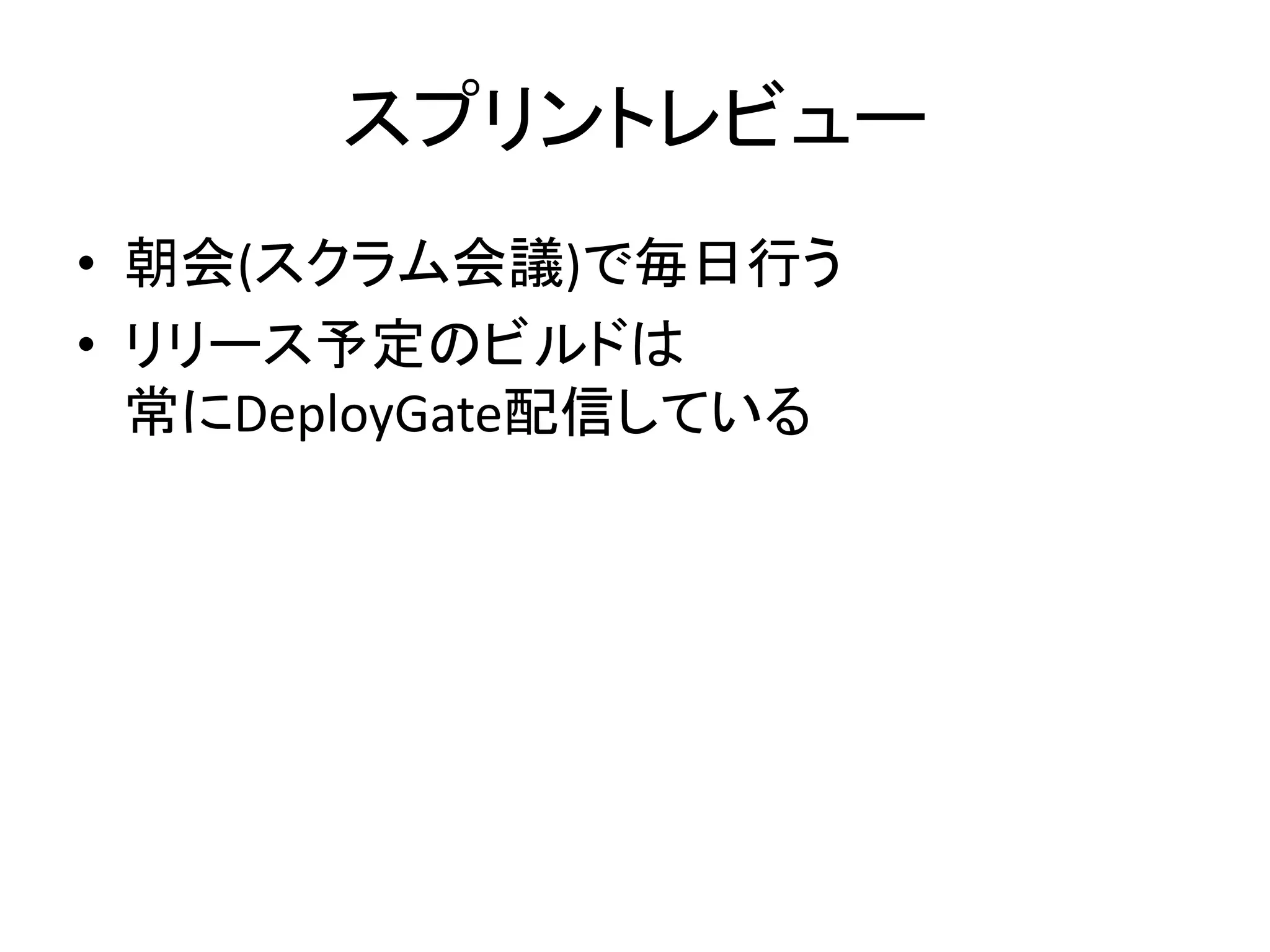 スプリントレビュー
• 朝会(スクラム会議)で毎日行う
• リリース予定のビルドは
常にDeployGate配信している
 