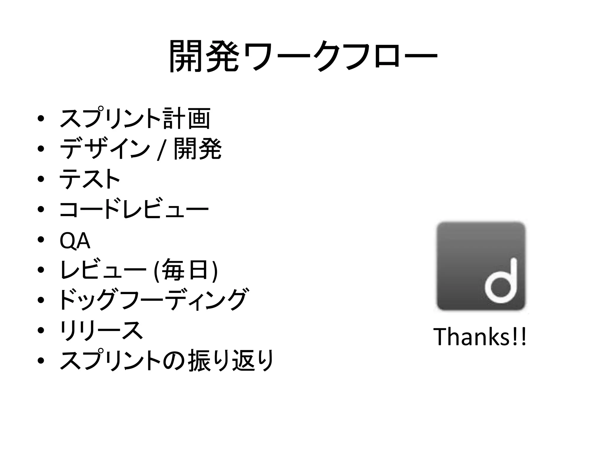 開発ワークフロー
• スプリント計画
• デザイン / 開発
• テスト
• コードレビュー
• QA
• レビュー (毎日)
• ドッグフーディング
• リリース
• スプリントの振り返り
Thanks!!
 