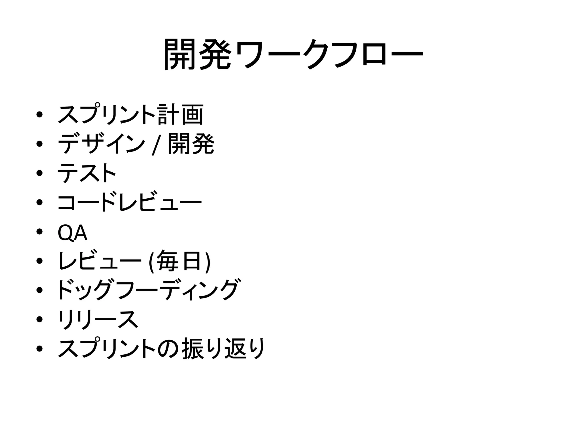 開発ワークフロー
• スプリント計画
• デザイン / 開発
• テスト
• コードレビュー
• QA
• レビュー (毎日)
• ドッグフーディング
• リリース
• スプリントの振り返り
 