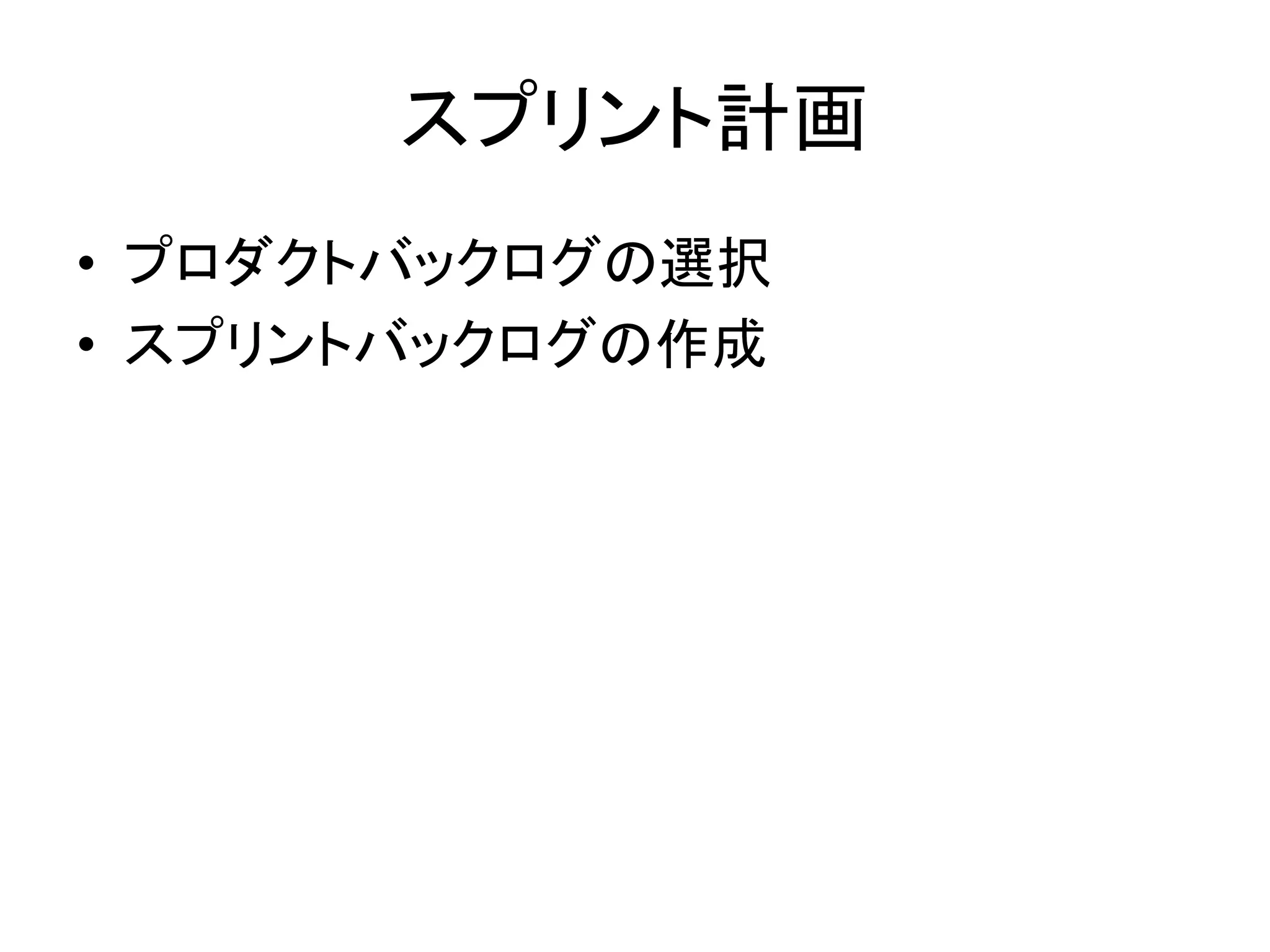 スプリント計画
• プロダクトバックログの選択
• スプリントバックログの作成
 
