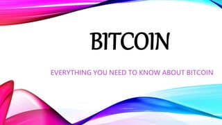 BITCOIN
EVERYTHING YOU NEED TO KNOW ABOUT BITCOIN
 