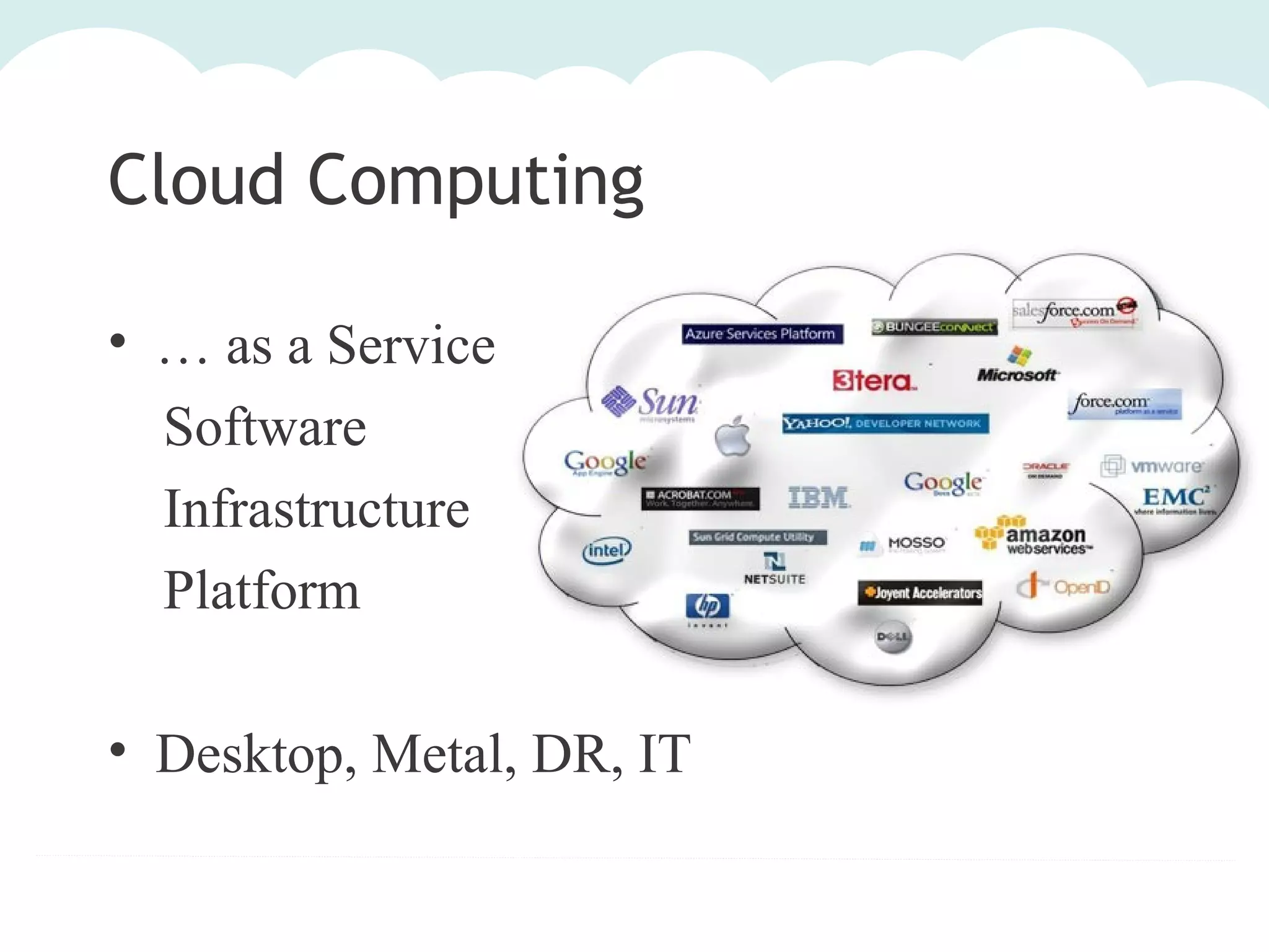 Cloud Computing
• … as a Service
Software
Infrastructure
Platform
• Desktop, Metal, DR, IT

 