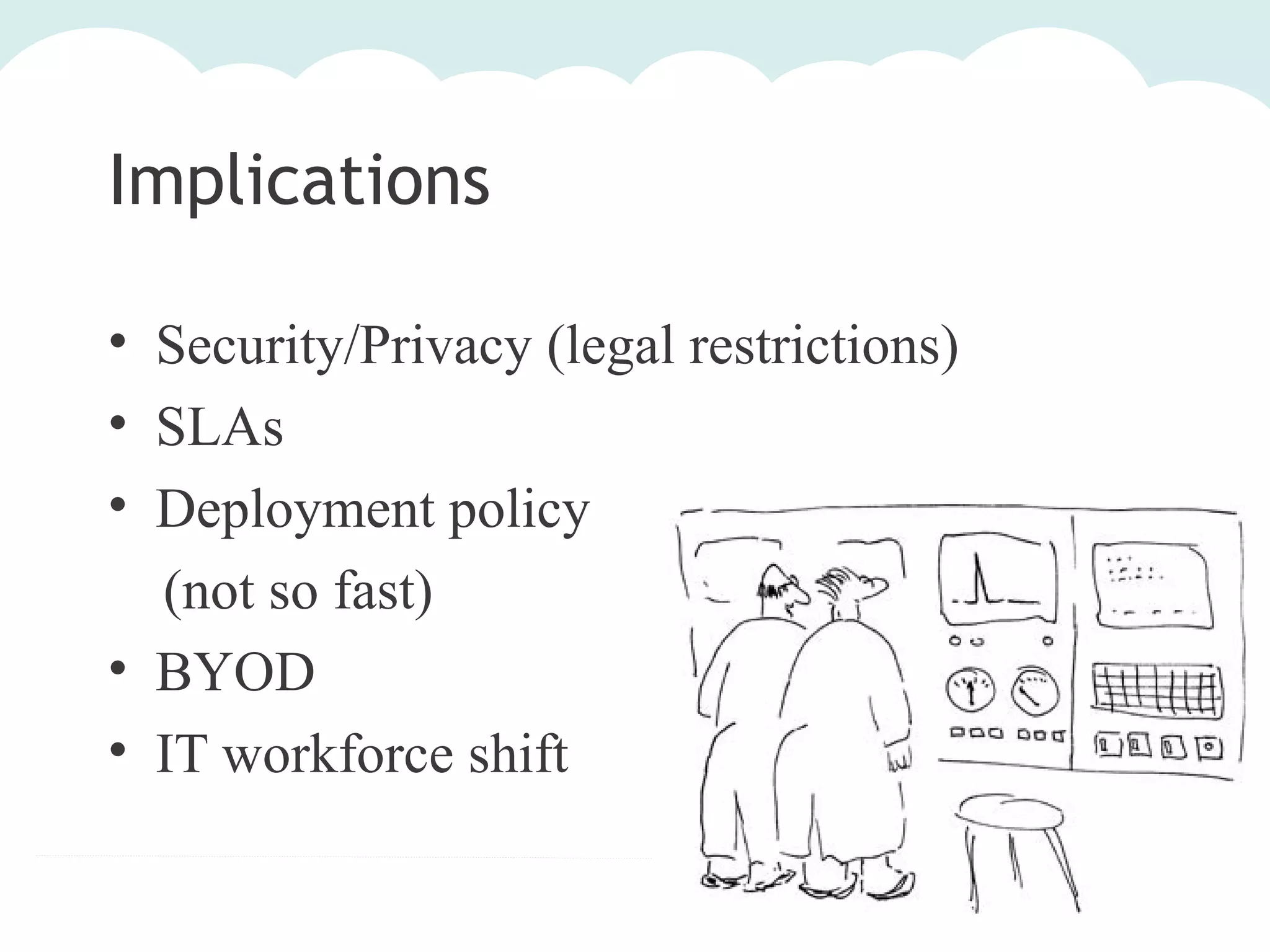 Implications
• Security/Privacy (legal restrictions)
• SLAs
• Deployment policy
(not so fast)
• BYOD
• IT workforce shift

 