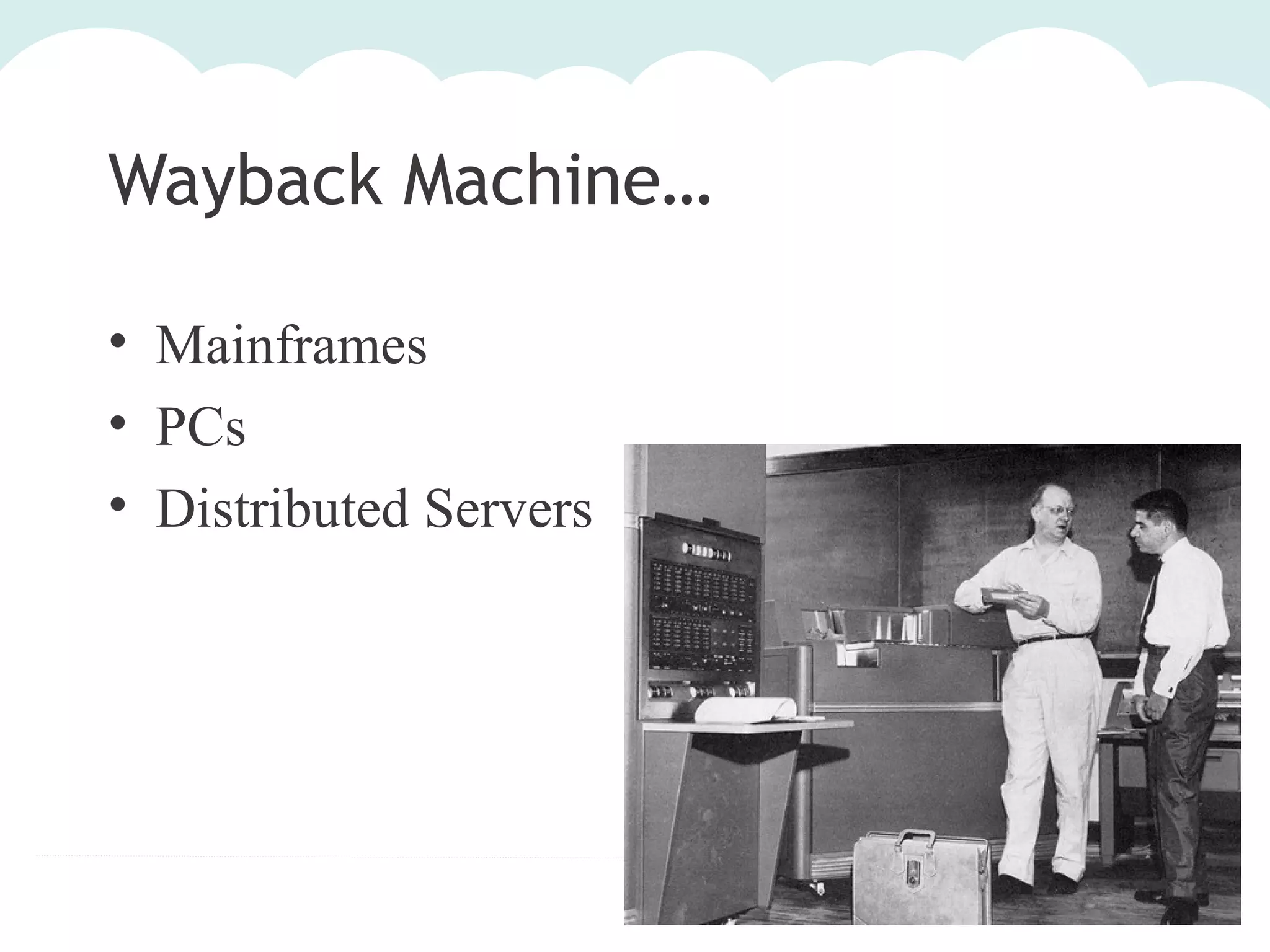 Wayback Machine…
• Mainframes
• PCs
• Distributed Servers

 