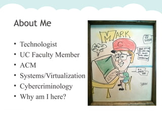 About Me
•
•
•
•
•
•

Technologist
UC Faculty Member
ACM
Systems/Virtualization
Cybercriminology
Why am I here?

 