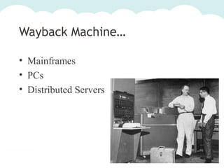 Wayback Machine…
• Mainframes
• PCs
• Distributed Servers

 