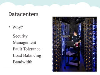 Datacenters
• Why?
Security
Management
Fault Tolerance
Load Balancing
Bandwidth

 