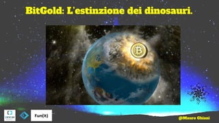 BitGold: L’estinzione dei dinosauri.
@Mauro Ghiani
 