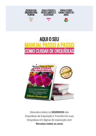 Descubra todos os SEGREDOS das
Orquídeas de Exposição e Transforme suas
Orquídeas em dignas de exposição com
몭oradas todos os anos
 