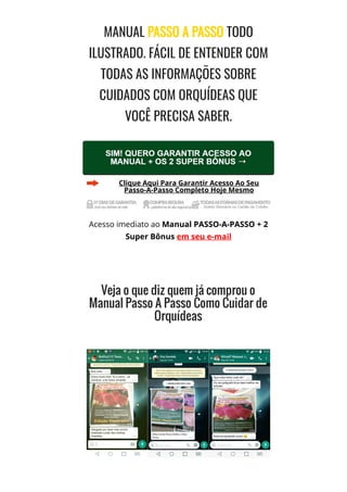 MANUAL PASSO A PASSO TODO
ILUSTRADO. FÁCIL DE ENTENDER COM
TODAS AS INFORMAÇÕES SOBRE
CUIDADOS COM ORQUÍDEAS QUE
VOCÊ PRECISA SABER.
Clique Aqui Para Garantir Acesso Ao Seu
Passo-A-Passo Completo Hoje Mesmo
Acesso imediato ao Manual PASSO-A-PASSO + 2
Super Bônus em seu e-mail
 