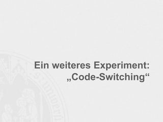 Ein weiteres Experiment:
„Code-Switching“
 