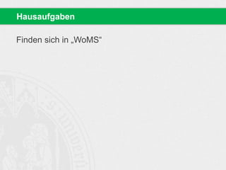 Finden sich in „WoMS“
Hausaufgaben
 