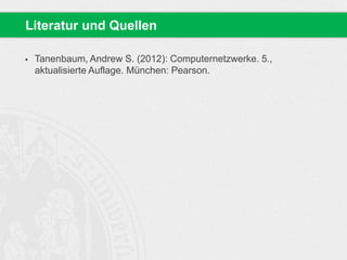  Tanenbaum, Andrew S. (2012): Computernetzwerke. 5.,
aktualisierte Auflage. München: Pearson.
Literatur und Quellen
 