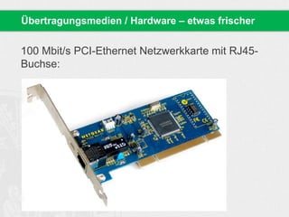 100 Mbit/s PCI-Ethernet Netzwerkkarte mit RJ45-
Buchse:
Übertragungsmedien / Hardware – etwas frischer
 