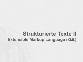 Strukturierte Texte II
Extensible Markup Language (XML)
 