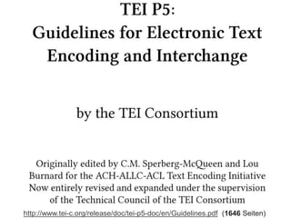 http://www.tei-c.org/release/doc/tei-p5-doc/en/Guidelines.pdf (1646 Seiten)
 