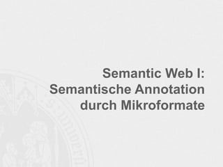 Semantic Web I:
Semantische Annotation
durch Mikroformate
 