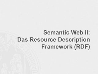 Semantic Web II:
Das Resource Description
Framework (RDF)
 